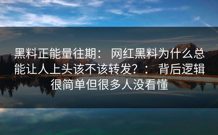 黑料正能量往期: 网红黑料为什么总能让人上头该不该转发?: 背后逻辑很简单但很多人没看懂 黑料正能量往期: 网红黑料为什么总能让人上头该不该转发?: 背后逻辑很简单但很多人没看懂