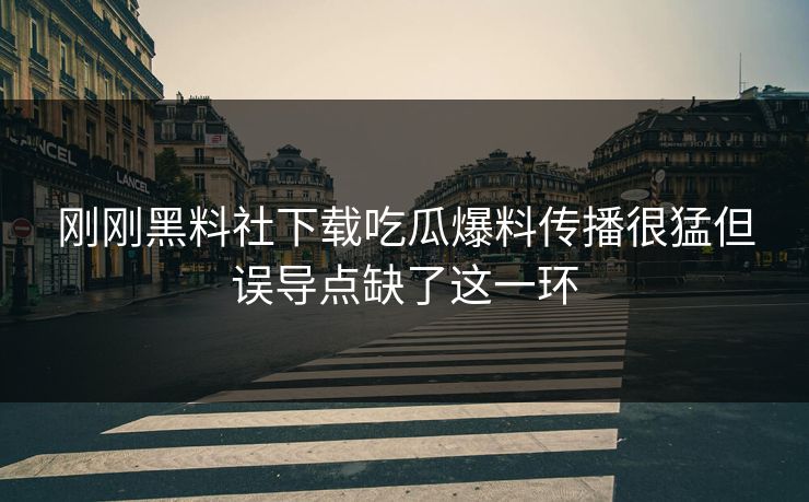刚刚黑料社下载吃瓜爆料传播很猛但误导点缺了这一环