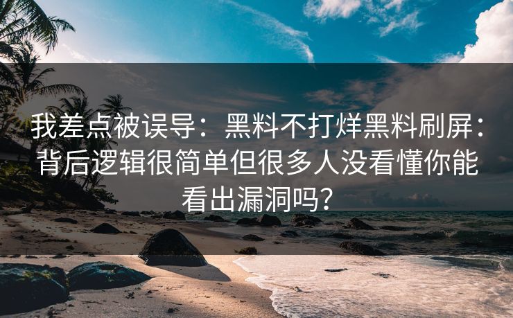 我差点被误导：黑料不打烊黑料刷屏：背后逻辑很简单但很多人没看懂你能看出漏洞吗？
