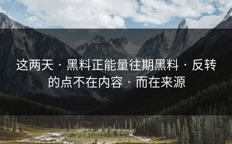 这两天 · 黑料正能量往期黑料 · 反转的点不在内容 · 而在来源