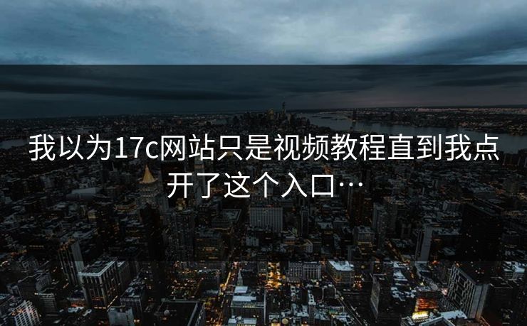 我以为17c网站只是视频教程直到我点开了这个入口…