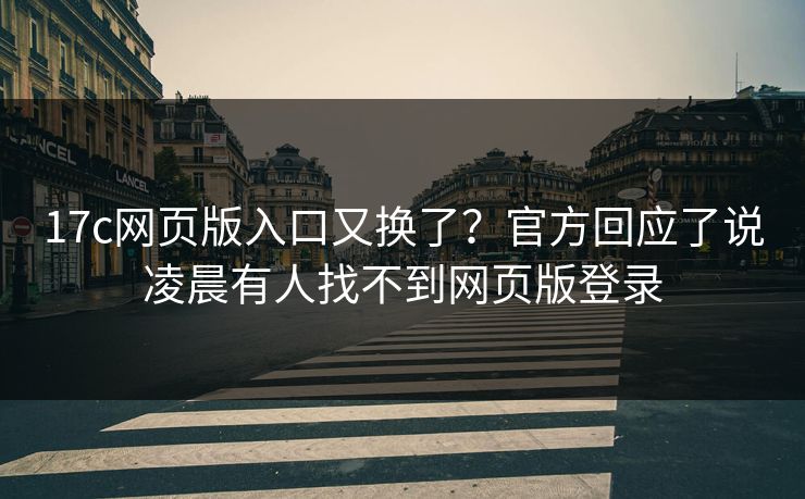 17c网页版入口又换了？官方回应了说凌晨有人找不到网页版登录