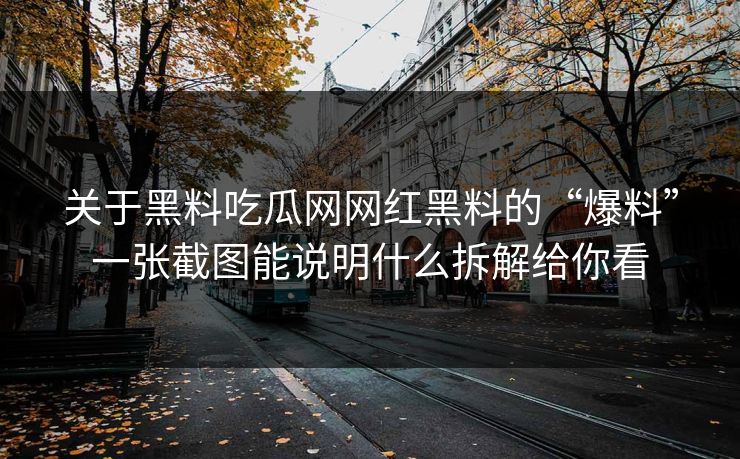 关于黑料吃瓜网网红黑料的“爆料”一张截图能说明什么拆解给你看