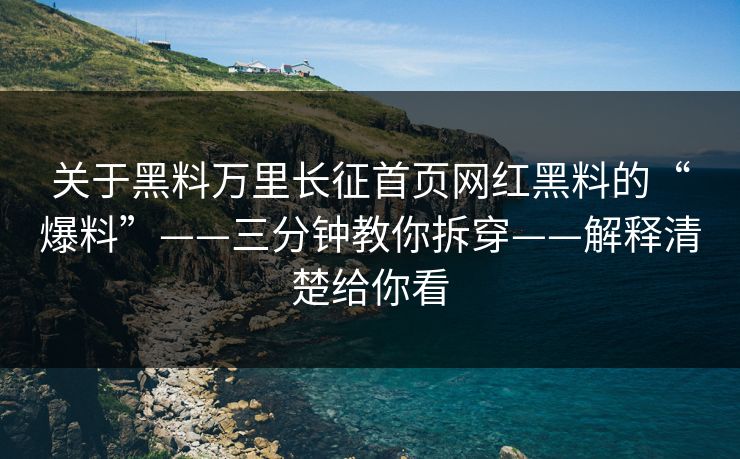关于黑料万里长征首页网红黑料的“爆料”——三分钟教你拆穿——解释清楚给你看