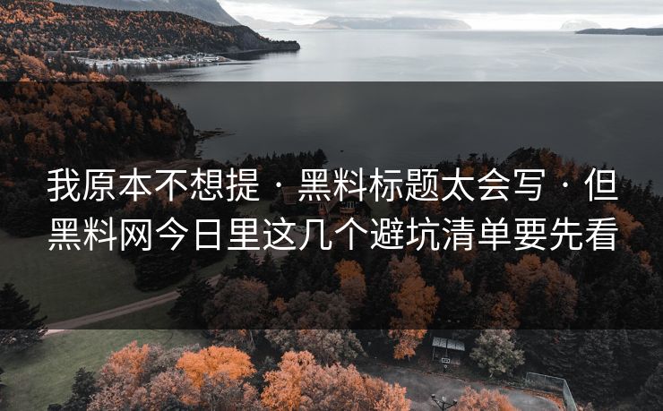 我原本不想提 · 黑料标题太会写 · 但黑料网今日里这几个避坑清单要先看