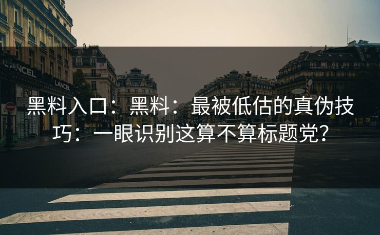 黑料入口：黑料：最被低估的真伪技巧：一眼识别这算不算标题党？