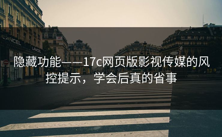 隐藏功能——17c网页版影视传媒的风控提示，学会后真的省事