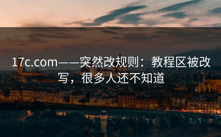 17c.com——突然改规则：教程区被改写，很多人还不知道