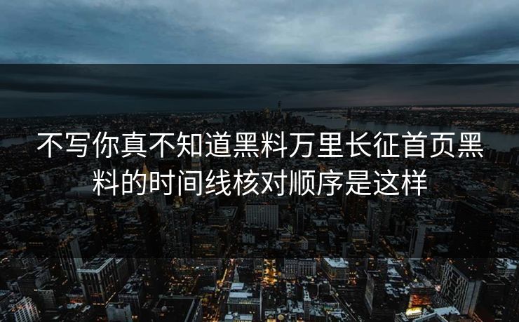 不写你真不知道黑料万里长征首页黑料的时间线核对顺序是这样