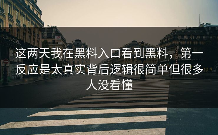 这两天我在黑料入口看到黑料，第一反应是太真实背后逻辑很简单但很多人没看懂