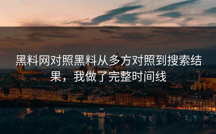 黑料网对照黑料从多方对照到搜索结果，我做了完整时间线