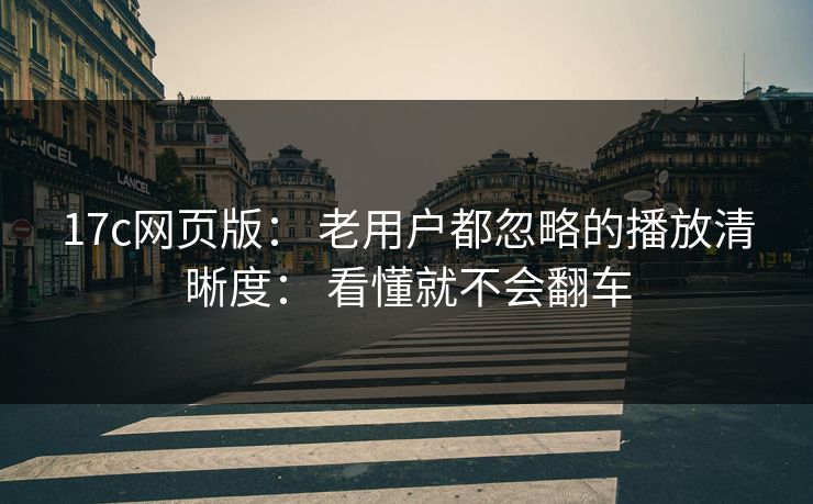 17c网页版： 老用户都忽略的播放清晰度： 看懂就不会翻车