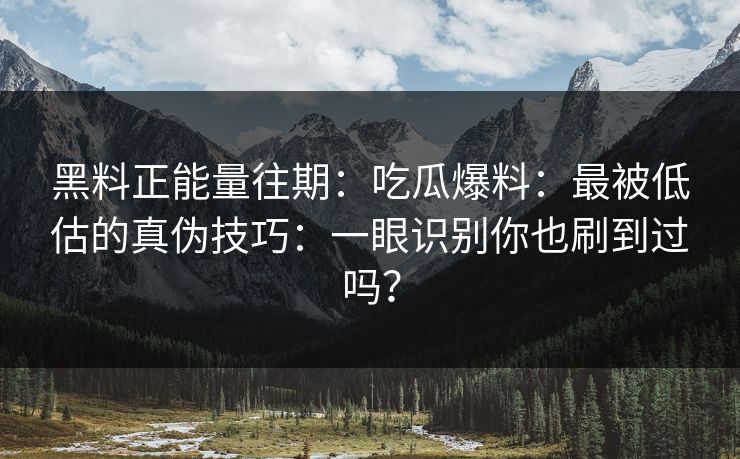 黑料正能量往期：吃瓜爆料：最被低估的真伪技巧：一眼识别你也刷到过吗？
