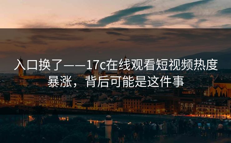 入口换了——17c在线观看短视频热度暴涨,背后可能是这件事 入口换了——17c在线观看短视频热度暴涨,背后可能是这件事