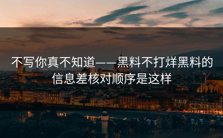 不写你真不知道——黑料不打烊黑料的信息差核对顺序是这样 不写你真不知道——黑料不打烊黑料的信息差核对顺序是这样
