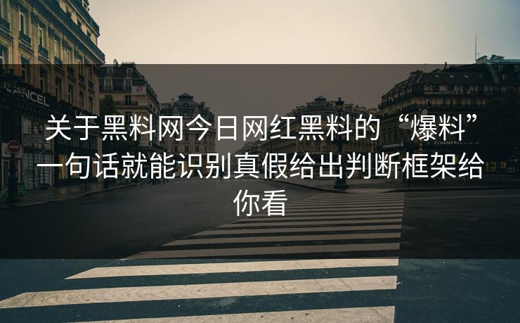 关于黑料网今日网红黑料的“爆料”一句话就能识别真假给出判断框架给你看
