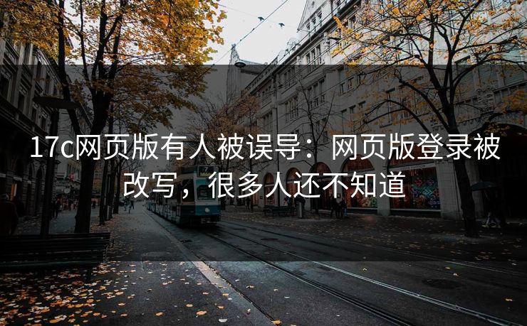 17c网页版有人被误导：网页版登录被改写，很多人还不知道